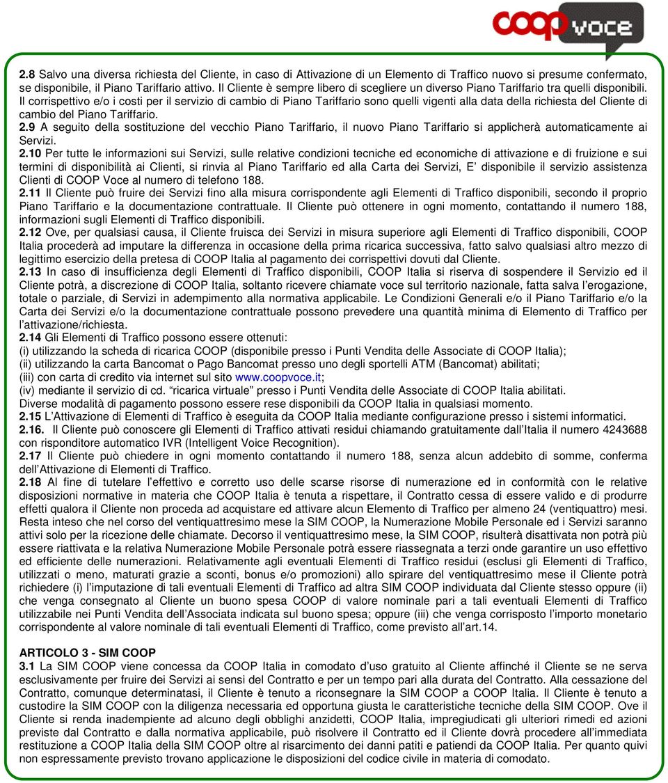 Il corrispettivo e/o i costi per il servizio di cambio di Piano Tariffario sono quelli vigenti alla data della richiesta del Cliente di cambio del Piano Tariffario. 2.