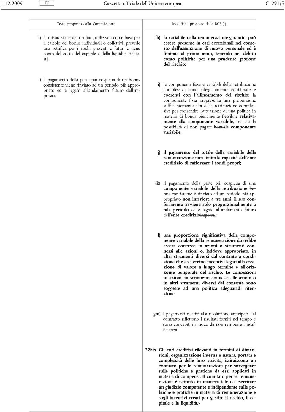 di nuovo personale ed è limitata al primo anno, tenendo nel debito conto politiche per una prudente gestione del rischio; i) il pagamento della parte più cospicua di un bonus consistente viene