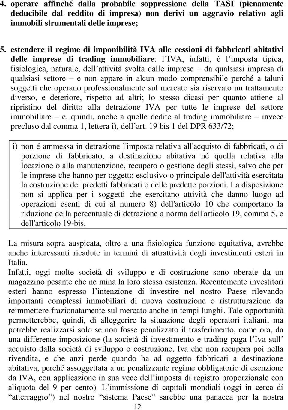 dalle imprese da qualsiasi impresa di qualsiasi settore e non appare in alcun modo comprensibile perché a taluni soggetti che operano professionalmente sul mercato sia riservato un trattamento