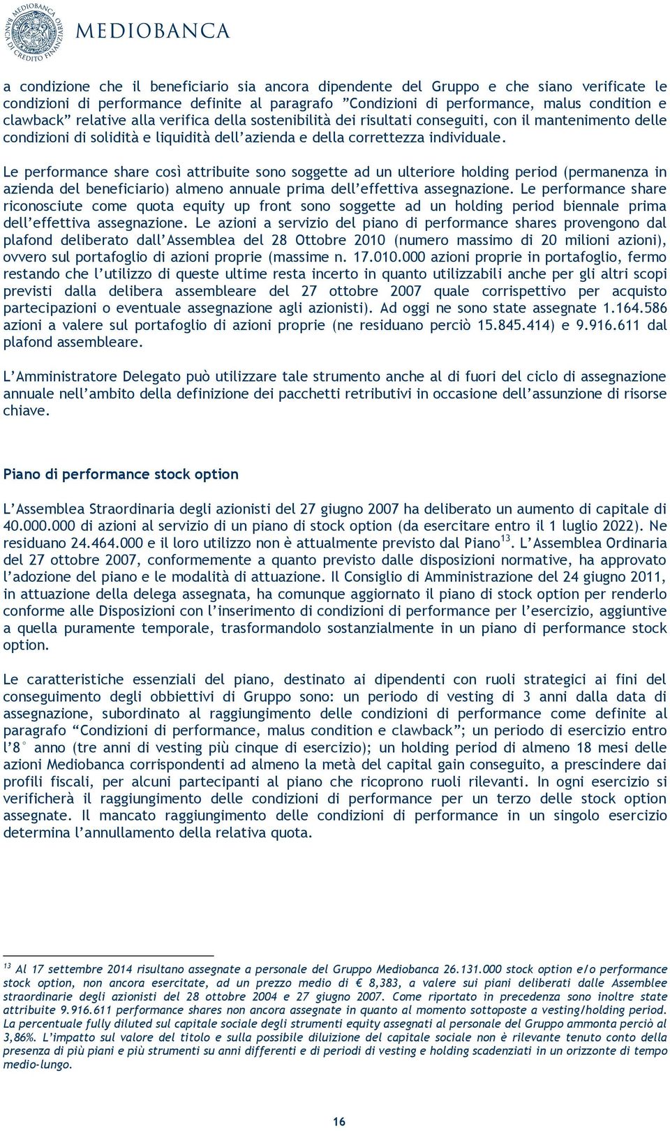 Le performance share così attribuite sono soggette ad un ulteriore holding period (permanenza in azienda del beneficiario) almeno annuale prima dell effettiva assegnazione.