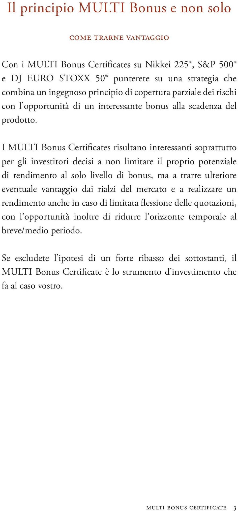 I MULTI Bonus Certificates risultano interessanti soprattutto per gli investitori decisi a non limitare il proprio potenziale di rendimento al solo livello di bonus, ma a trarre ulteriore eventuale