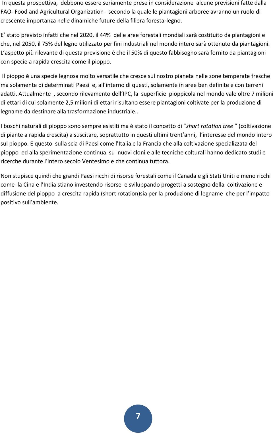 E stato previsto infatti che nel 2020, il 44% delle aree forestali mondiali sarà costituito da piantagioni e che, nel 2050, il 75% del legno utilizzato per fini industriali nel mondo intero sarà