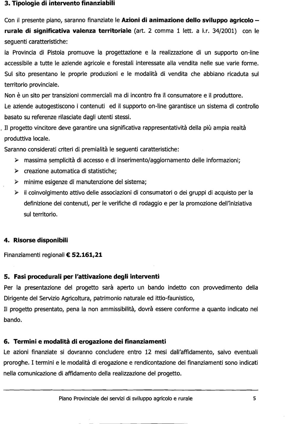 3412001) con le seguenti caratteristiche: la Provincia di Pistoia promuove la progettazione e la realizzazione di un supporto on-line accessibile a tutte le aziende agricole e forestali interessate