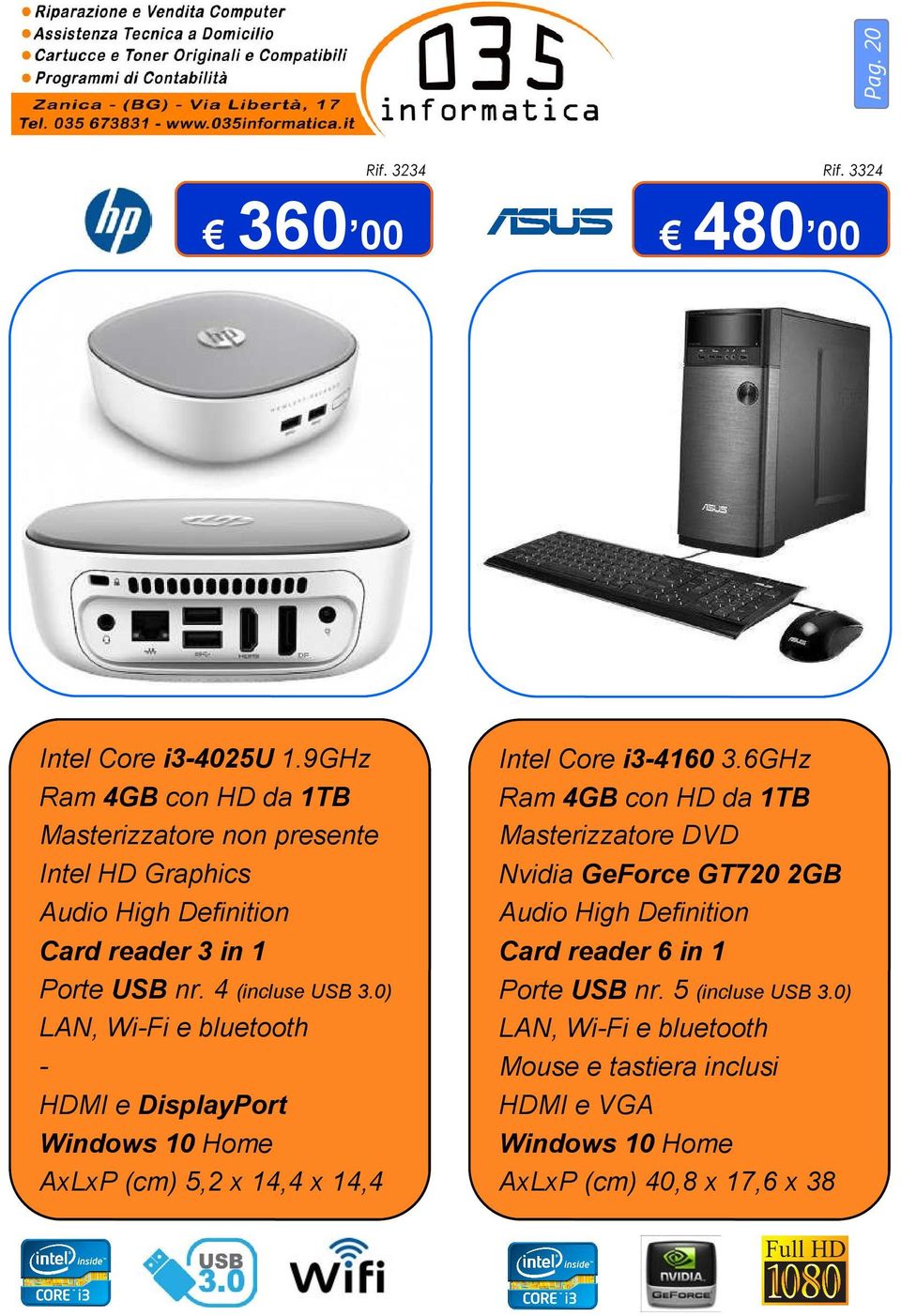4 (incluse USB 3.0) LAN, Wi-Fi e bluetooth - HDMI e DisplayPort AxLxP (cm) 5,2 x 14,4 x 14,4 Intel Core i3-4160 3.