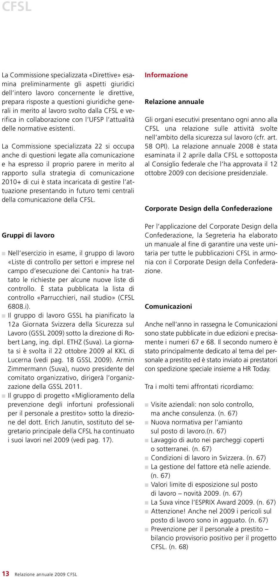 La Commissione specializzata 22 si occupa anche di questioni legate alla comunicazione e ha espresso il proprio parere in merito al rapporto sulla strategia di comunicazione 2010+ di cui è stata