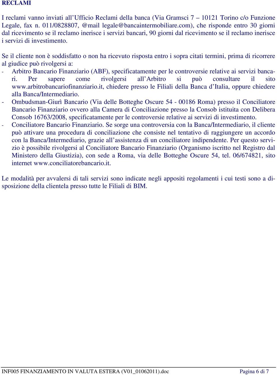 Se il cliente non è soddisfatto o non ha ricevuto risposta entro i sopra citati termini, prima di ricorrere al giudice può rivolgersi a: - Arbitro Bancario Finanziario (ABF), specificatamente per le