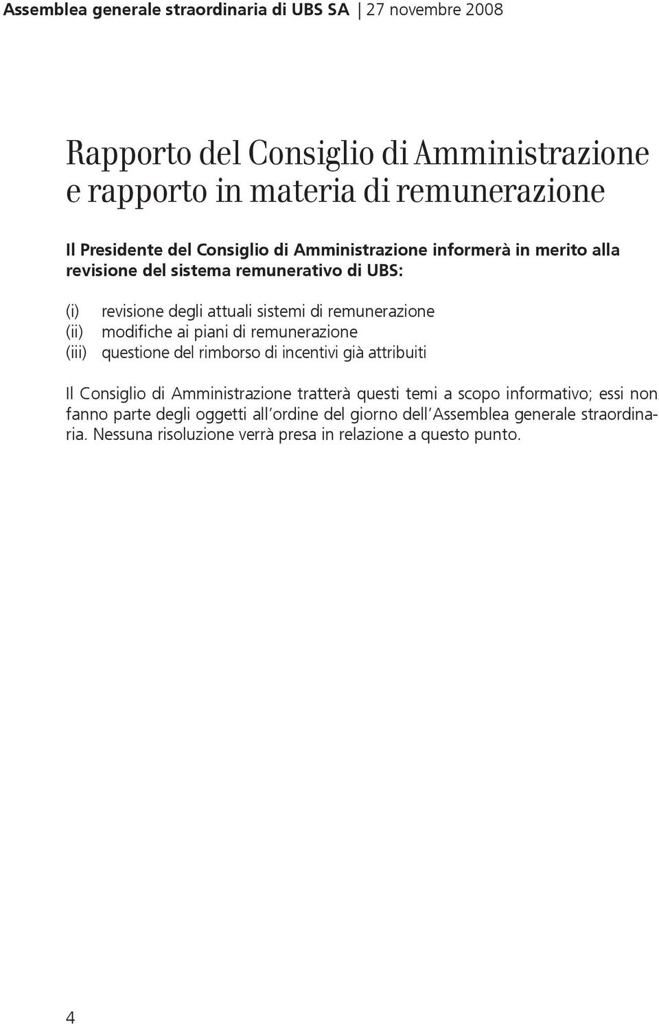 modifiche ai piani di remunerazione (iii) questione del rimborso di incentivi già attribuiti Il Consiglio di Amministrazione tratterà questi temi a scopo