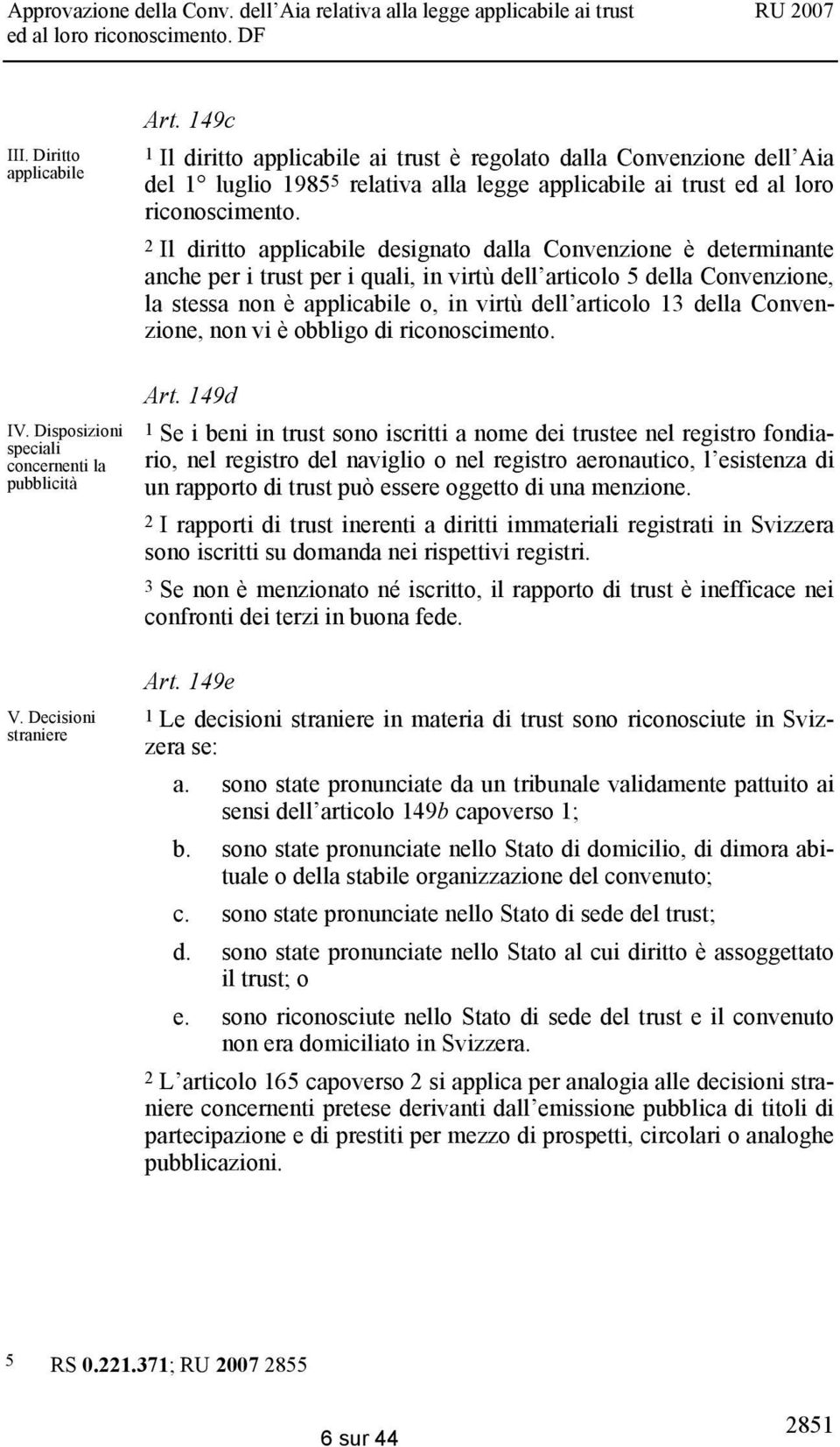 2 Il diritto applicabile designato dalla Convenzione è determinante anche per i trust per i quali, in virtù dell articolo 5 della Convenzione, la stessa non è applicabile o, in virtù dell articolo 13