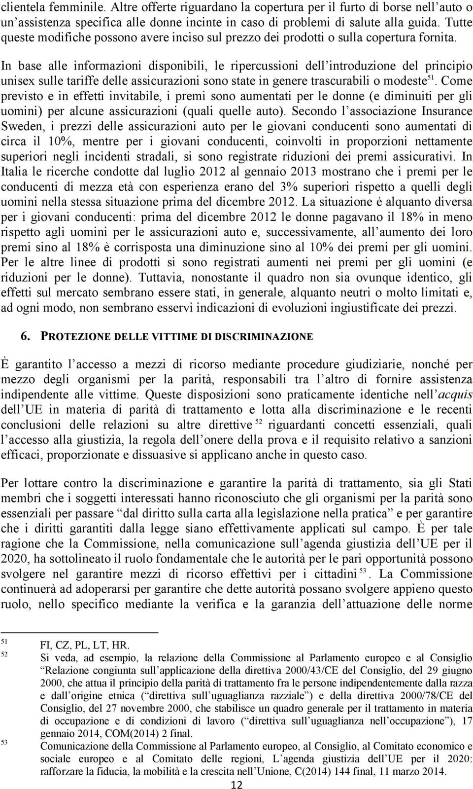 In base alle informazioni disponibili, le ripercussioni dell introduzione del principio unisex sulle tariffe delle assicurazioni sono state in genere trascurabili o modeste 51.