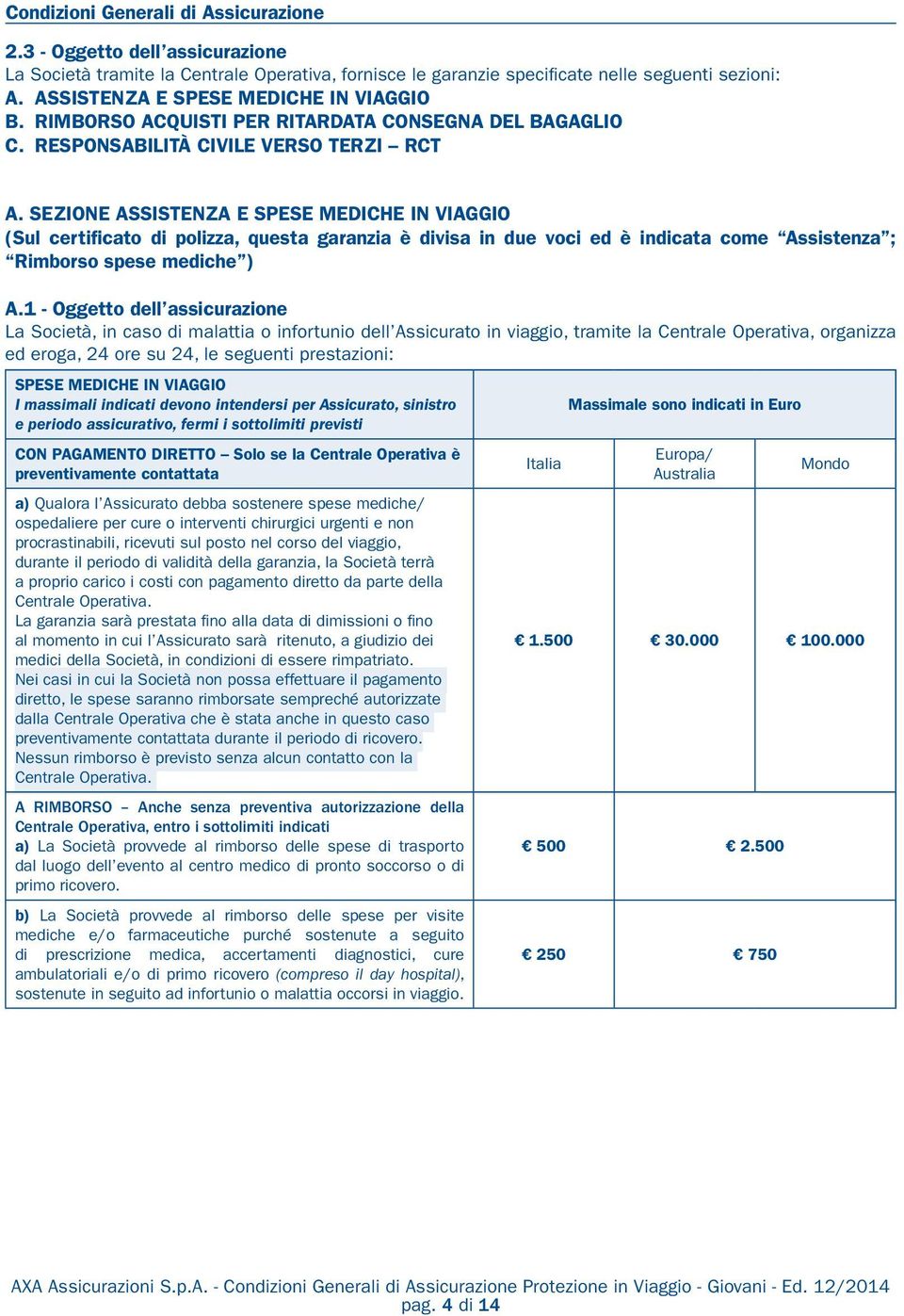 1 - Oggetto dell assicurazione La Società, in caso di malattia o infortunio dell Assicurato in viaggio, tramite la Centrale Operativa, organizza ed eroga, 24 ore su 24, le seguenti prestazioni: SPESE