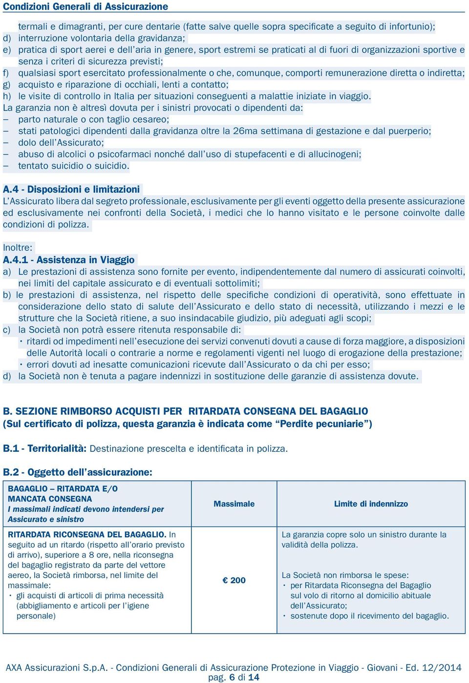 comunque, comporti remunerazione diretta o indiretta; g) acquisto e riparazione di occhiali, lenti a contatto; h) le visite di controllo in Italia per situazioni conseguenti a malattie iniziate in