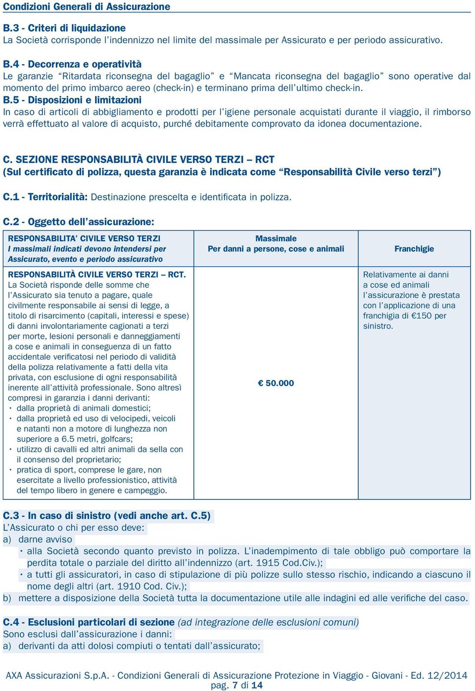 4 - Decorrenza e operatività Le garanzie Ritardata riconsegna del bagaglio e Mancata riconsegna del bagaglio sono operative dal momento del primo imbarco aereo (check-in) e terminano prima dell