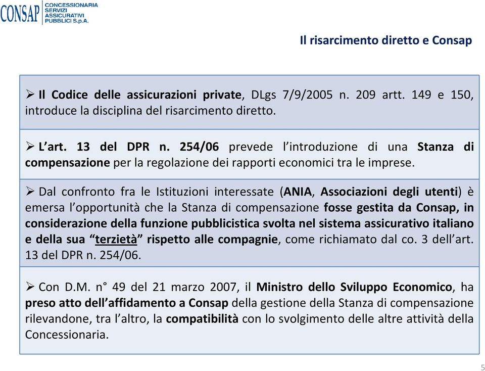 Dal confronto fra le Istituzioni interessate (ANIA, Associazioni degli utenti) è emersa l opportunità che la Stanza di compensazione fosse gestita da Consap, in considerazione della funzione