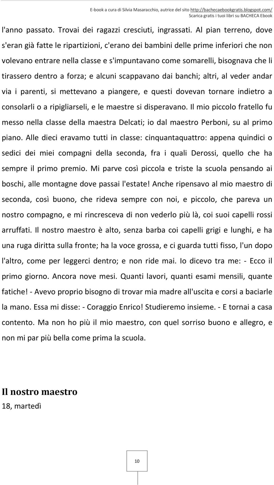 dentro a forza; e alcuni scappavano dai banchi; altri, al veder andar via i parenti, si mettevano a piangere, e questi dovevan tornare indietro a consolarli o a ripigliarseli, e le maestre si