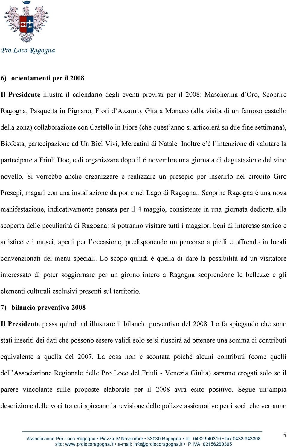 Inoltre c è l intenzione di valutare la partecipare a Friuli Doc, e di organizzare dopo il 6 novembre una giornata di degustazione del vino novello.