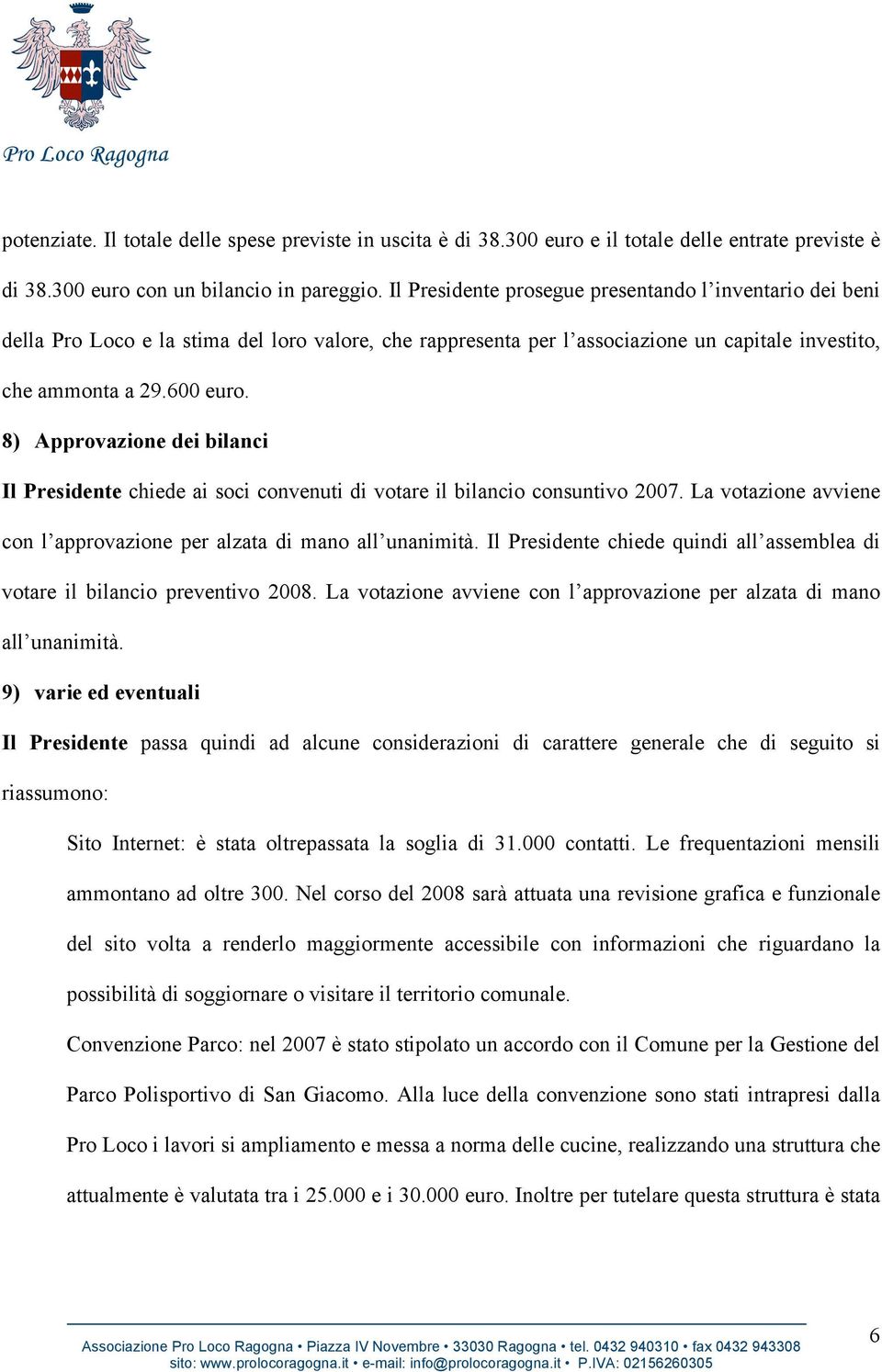 8) Approvazione dei bilanci Il Presidente chiede ai soci convenuti di votare il bilancio consuntivo 2007. La votazione avviene con l approvazione per alzata di mano all unanimità.