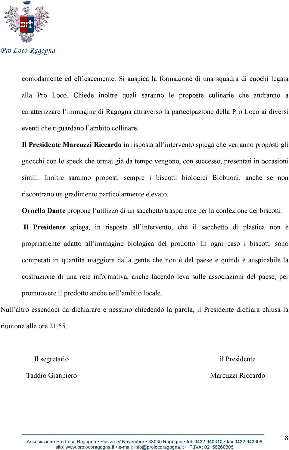 Il Presidente Marcuzzi Riccardo in risposta all intervento spiega che verranno proposti gli gnocchi con lo speck che ormai già da tempo vengono, con successo, presentati in occasioni simili.