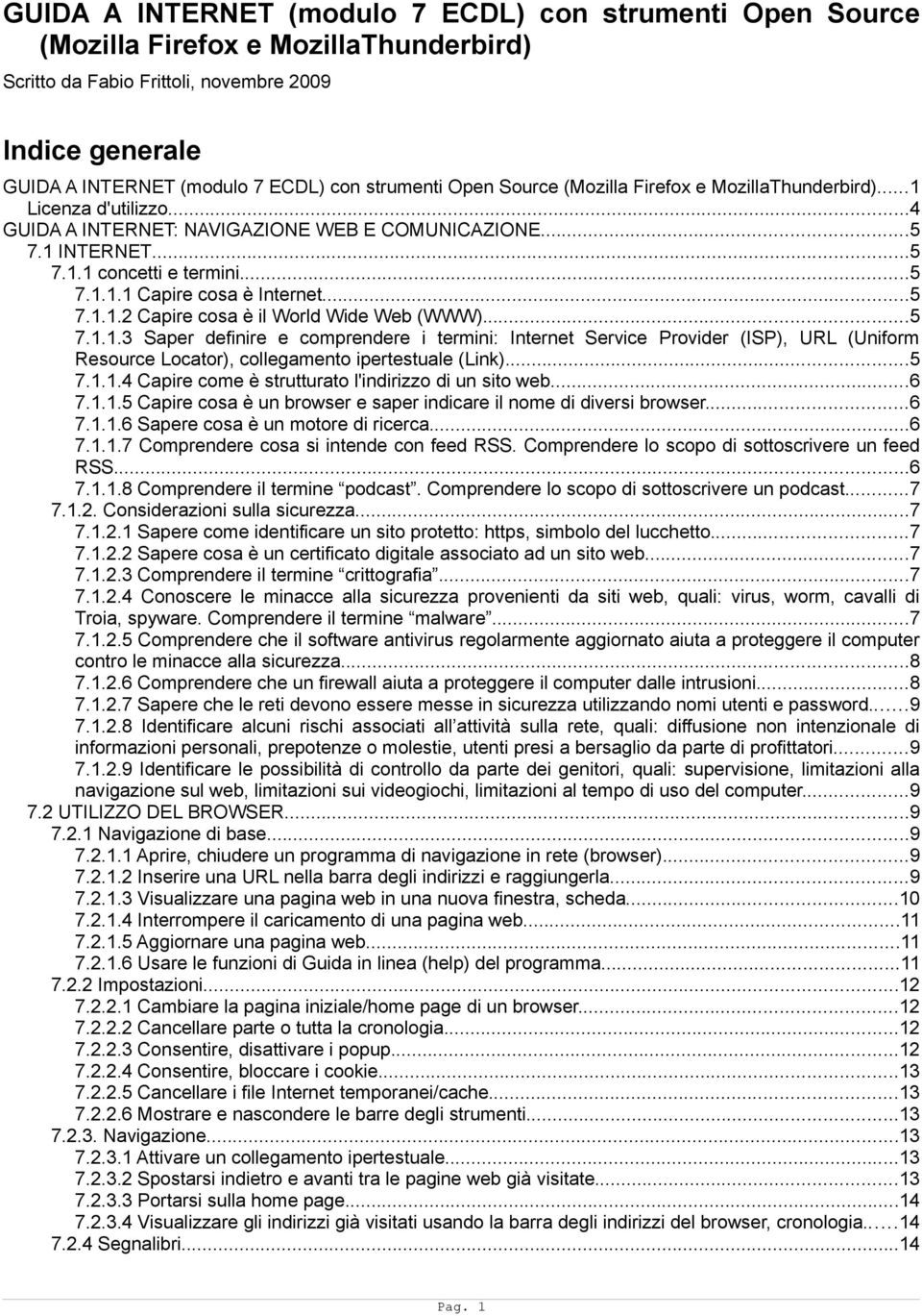 ..5 7.1.1.2 Capire cosa è il World Wide Web (WWW)...5 7.1.1.3 Saper definire e comprendere i termini: Internet Service Provider (ISP), URL (Uniform Resource Locator), collegamento ipertestuale (Link).