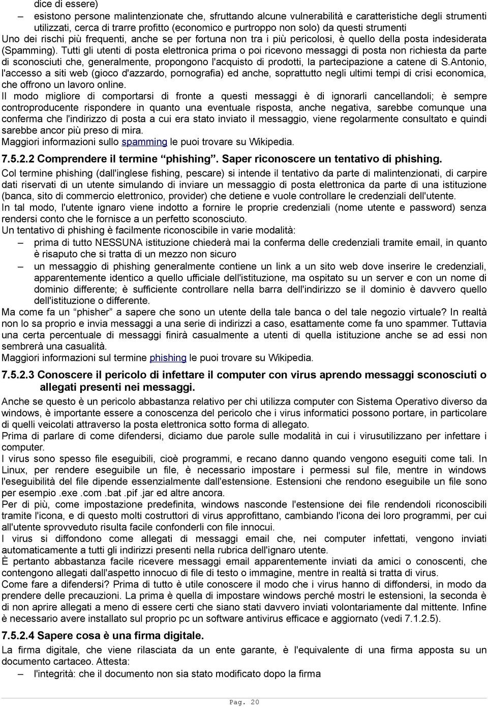 Tutti gli utenti di posta elettronica prima o poi ricevono messaggi di posta non richiesta da parte di sconosciuti che, generalmente, propongono l'acquisto di prodotti, la partecipazione a catene di