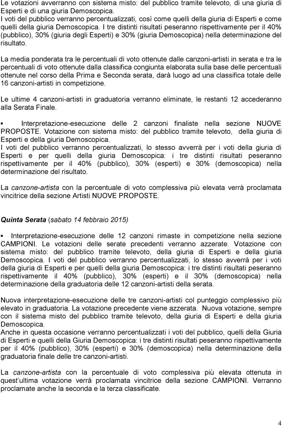 I tre distinti risultati peseranno rispettivamente per il 40% (pubblico), 30% (giuria degli Esperti) e 30% (giuria Demoscopica) nella determinazione del risultato.