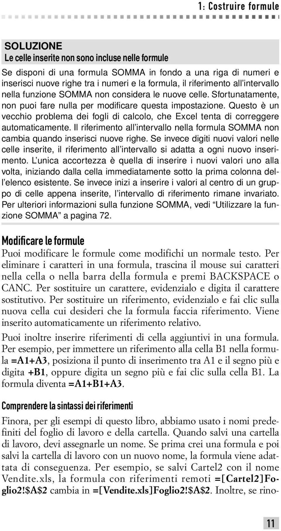 Questo è un vecchio problema dei fogli di calcolo, che Excel tenta di correggere automaticamente. Il riferimento all intervallo nella formula SOMMA non cambia quando inserisci nuove righe.