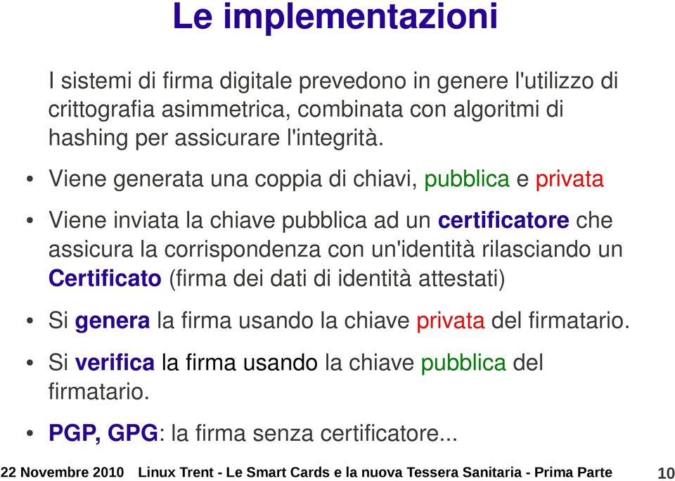 Viene generata una coppia di chiavi, pubblica e privata Viene inviata la chiave pubblica ad un certificatore che assicura la corrispondenza con un'identità