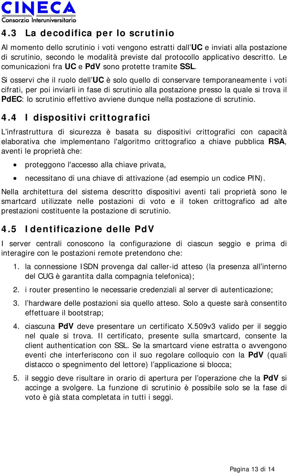 Si osservi che il ruolo dell UC è solo quello di conservare temporaneamente i voti cifrati, per poi inviarli in fase di scrutinio alla postazione presso la quale si trova il PdEC: lo scrutinio