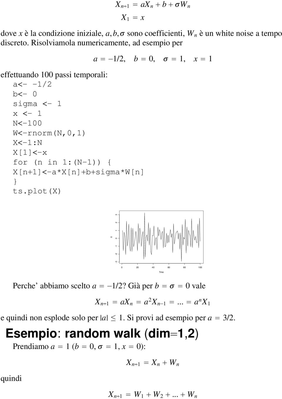 1:(-1)) { X[n 1] -a*x[n] b sigma*w[n] } ts.plot(x) a 1/2, b 0, 1, x 1 X -3-2 -1 0 1 2 3 0 20 40 60 80 100 Time Perche abbiamo scelto a 1/2?