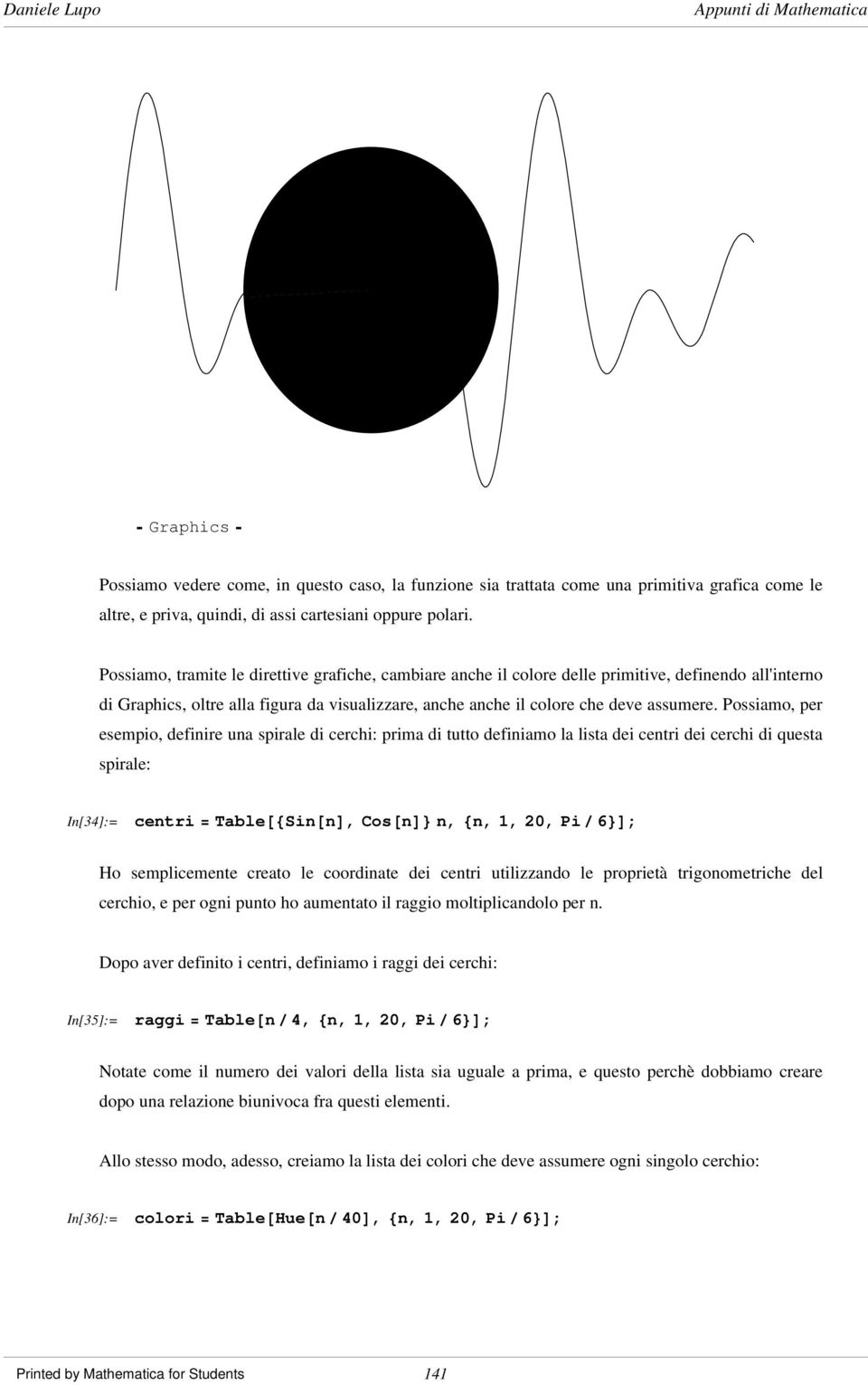 Possiamo, per esempio, definire una spirale di cerchi: prima di tutto definiamo la lista dei centri dei cerchi di questa spirale: In[34]:= centri = Table@8Sin@nD, Cos@nD< n, 8n, 1, 20, Pi ê 6<D; Ho