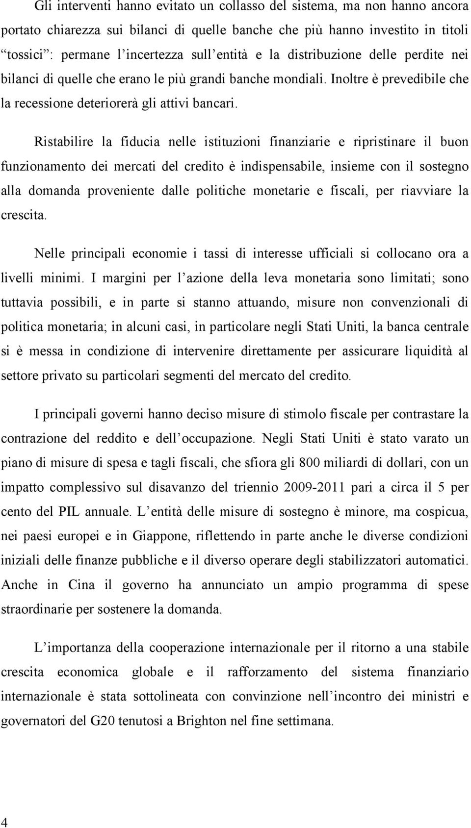 Ristabilire la fiducia nelle istituzioni finanziarie e ripristinare il buon funzionamento dei mercati del credito è indispensabile, insieme con il sostegno alla domanda proveniente dalle politiche