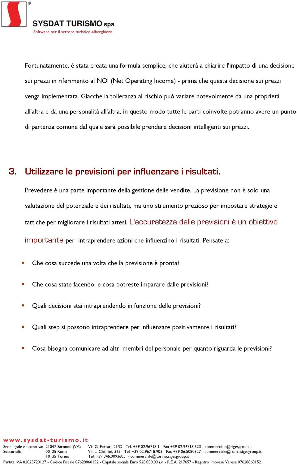 Giacche la tolleranza al rischio può variare notevolmente da una proprietà all'altra e da una personalità all'altra, in questo modo tutte le parti coinvolte potranno avere un punto di partenza comune