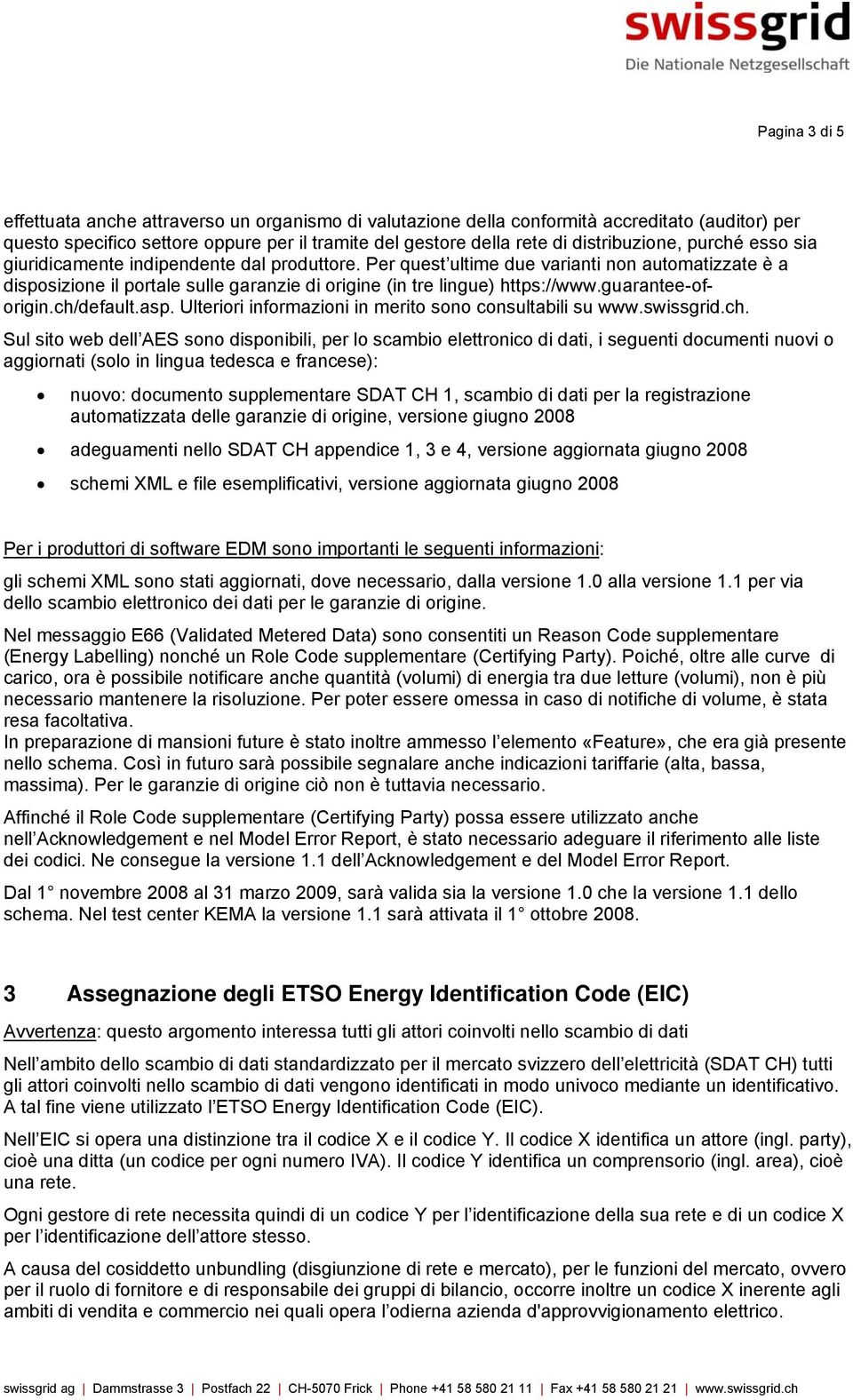 Per quest ultime due varianti non automatizzate è a disposizione il portale sulle garanzie di origine (in tre lingue) https://www.guarantee-oforigin.ch/default.asp.