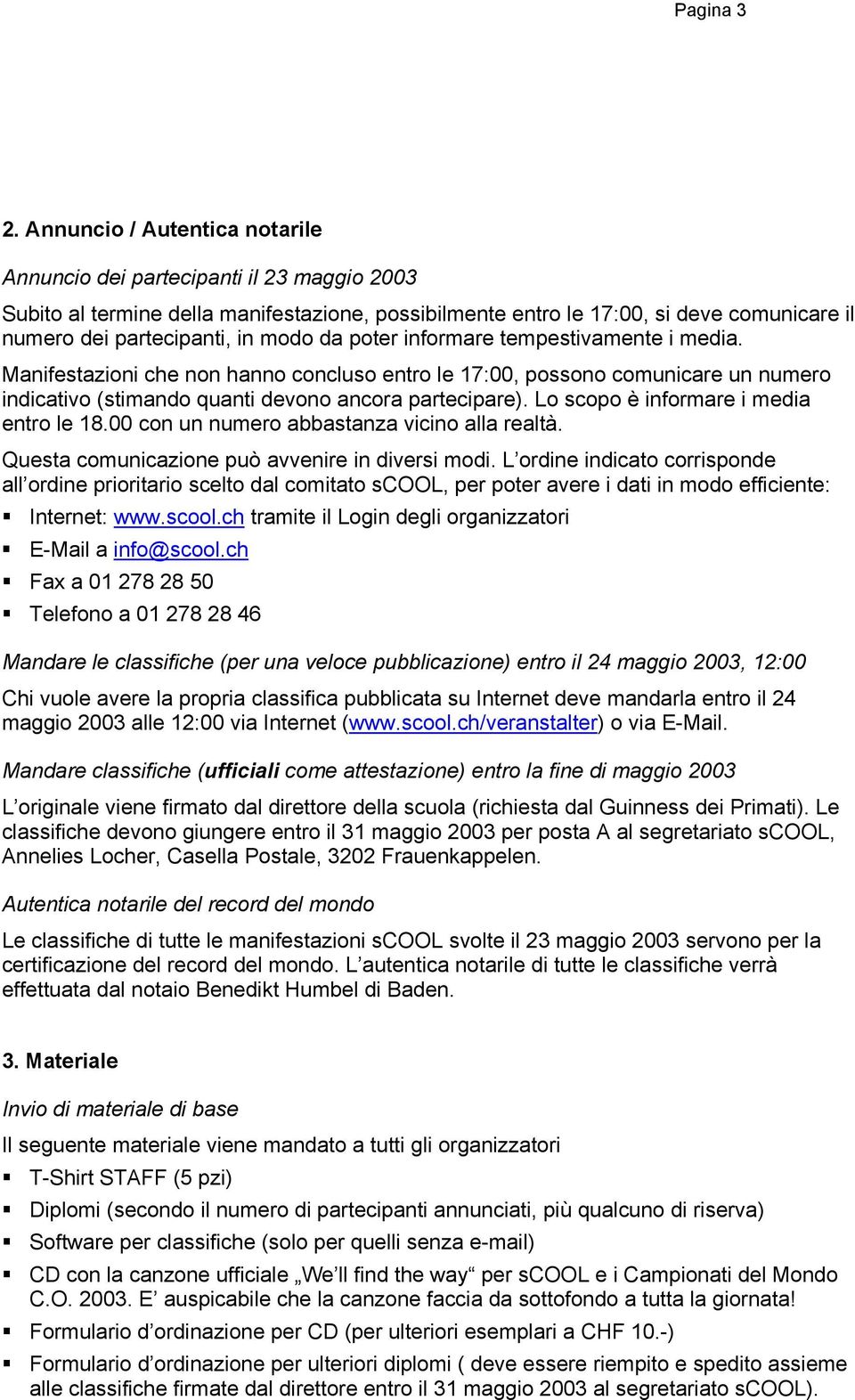 da poter informare tempestivamente i media. Manifestazioni che non hanno concluso entro le 17:00, possono comunicare un numero indicativo (stimando quanti devono ancora partecipare).