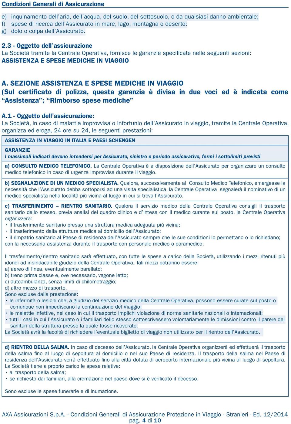 3 - Oggetto dell assicurazione La Società tramite la Centrale Operativa, fornisce le garanzie specificate nelle seguenti sezioni: ASSISTENZA E SPESE MEDICHE IN VIAGGIO A.