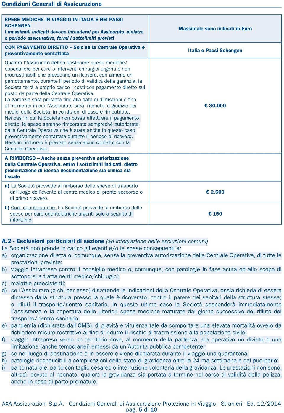 urgenti e non procrastinabili che prevedano un ricovero, con almeno un pernottamento, durante il periodo di validità della garanzia, la Società terrà a proprio carico i costi con pagamento diretto