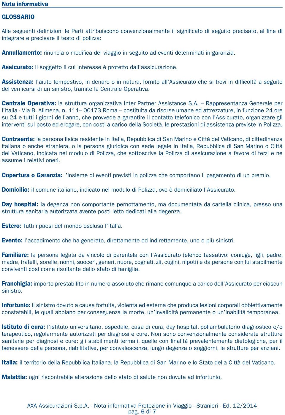 Assistenza: l aiuto tempestivo, in denaro o in natura, fornito all Assicurato che si trovi in difficoltà a seguito del verificarsi di un sinistro, tramite la Centrale Operativa.