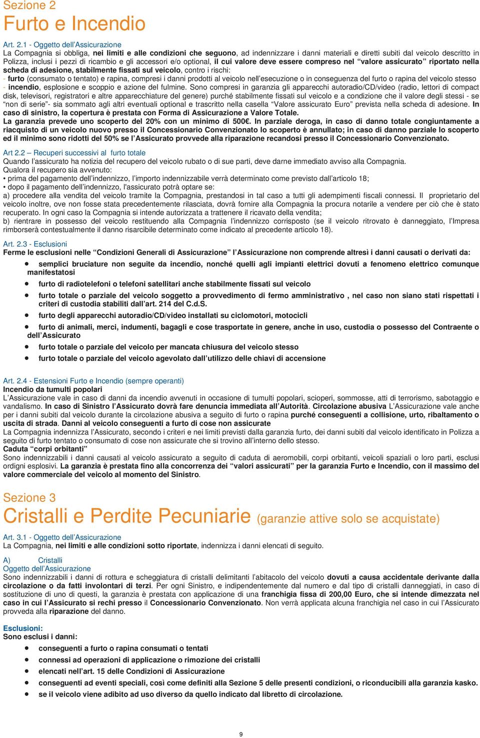 1 - Oggetto dell Assicurazione La Compagnia si obbliga, nei limiti e alle condizioni che seguono, ad indennizzare i danni materiali e diretti subiti dal veicolo descritto in Polizza, inclusi i pezzi