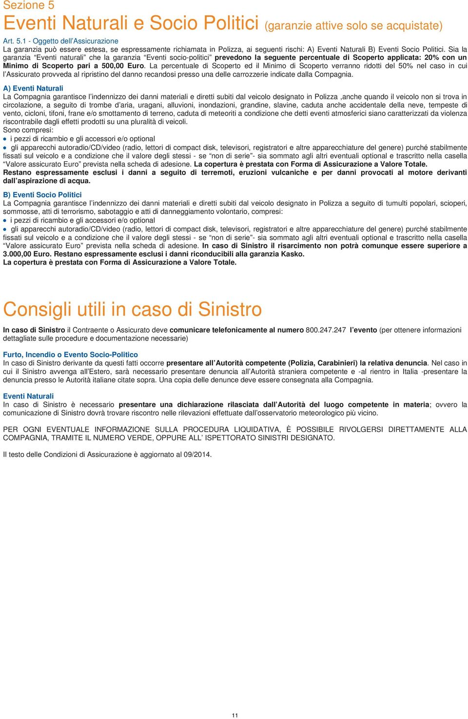 La percentuale di Scoperto ed il Minimo di Scoperto verranno ridotti del 50% nel caso in cui l Assicurato provveda al ripristino del danno recandosi presso una delle carrozzerie indicate dalla