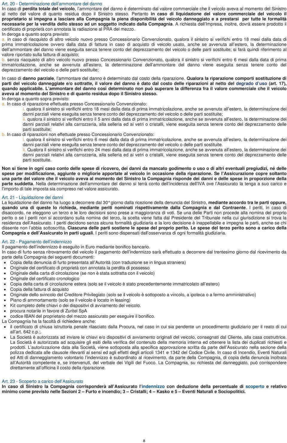 Pertanto in caso di liquidazione del valore commerciale del veicolo il proprietario si impegna a lasciare alla Compagnia la piena disponibilità del veicolo danneggiato e a prestarsi per tutte le