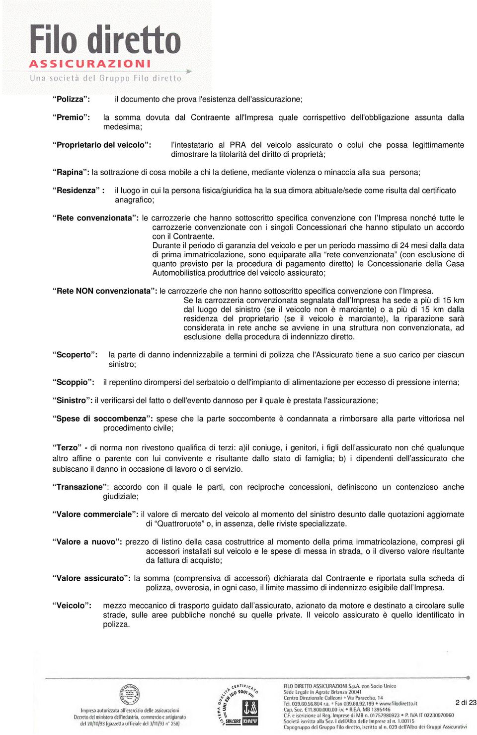 mediante violenza o minaccia alla sua persona; Residenza : il luogo in cui la persona fisica/giuridica ha la sua dimora abituale/sede come risulta dal certificato anagrafico; Rete convenzionata : le