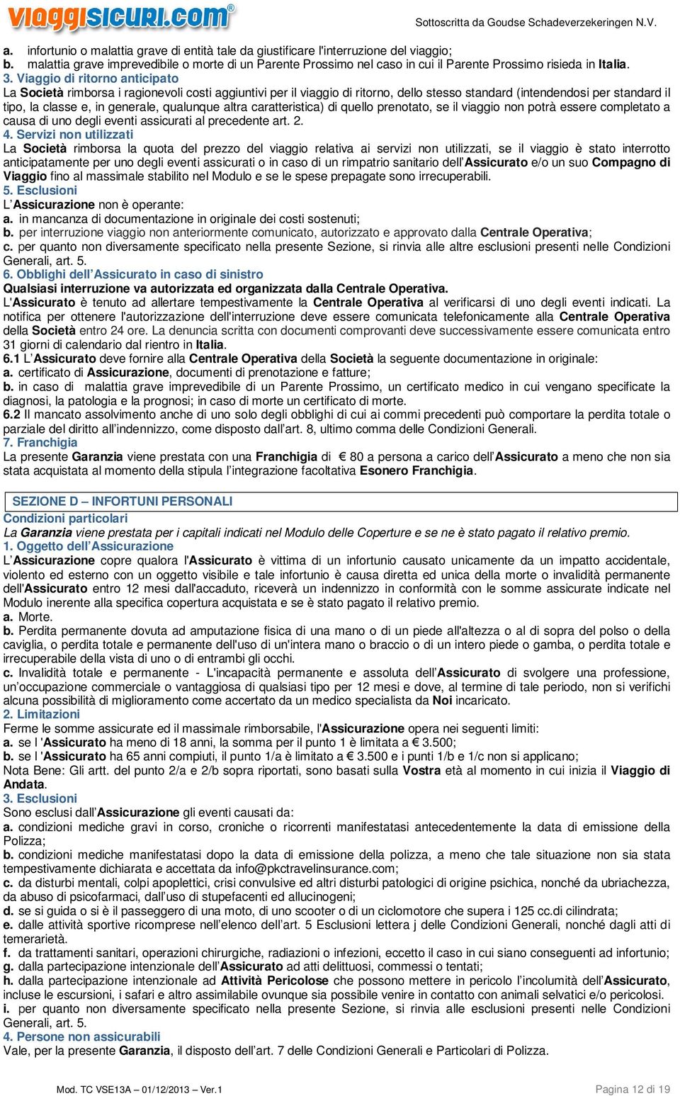 Viaggio di ritorno anticipato La Società rimborsa i ragionevoli costi aggiuntivi per il viaggio di ritorno, dello stesso standard (intendendosi per standard il tipo, la classe e, in generale,