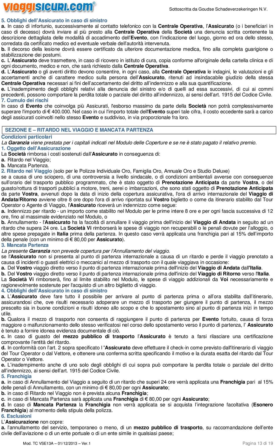 Società una denuncia scritta contenente la descrizione dettagliata delle modalità di accadimento dell Evento, con l indicazione del luogo, giorno ed ora dello stesso, corredata da certificato medico