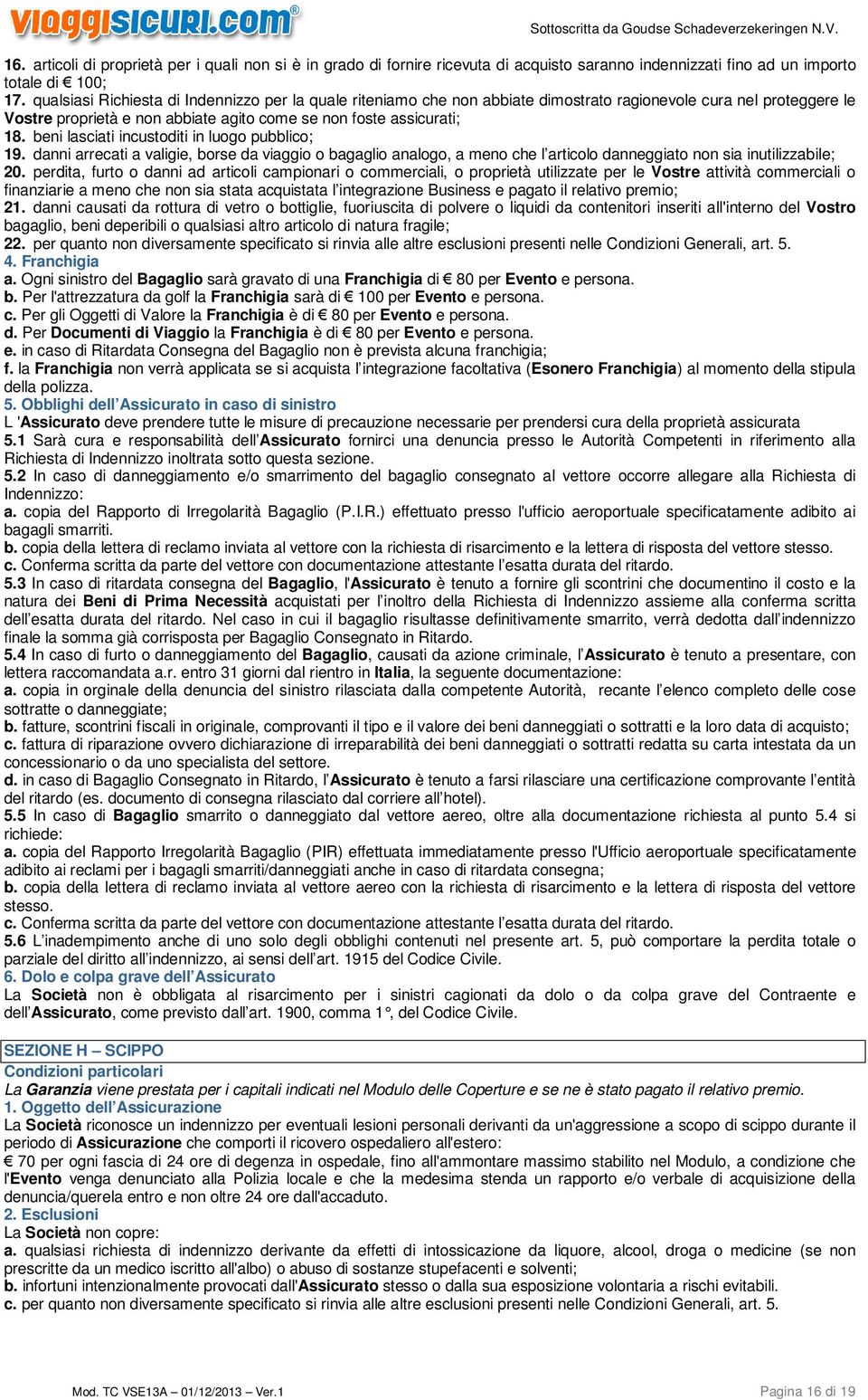 beni lasciati incustoditi in luogo pubblico; 19. danni arrecati a valigie, borse da viaggio o bagaglio analogo, a meno che l articolo danneggiato non sia inutilizzabile; 20.