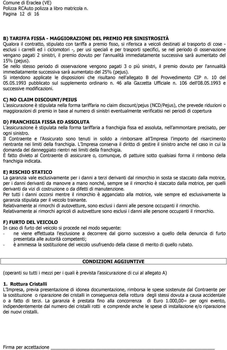 sarà aumentato del 15% (pejus). Se nello stesso periodo di osservazione vengono pagati 3 o più sinistri, il premio dovuto per l'annualità immediatamente successiva sarà aumentato del 25% (pejus).