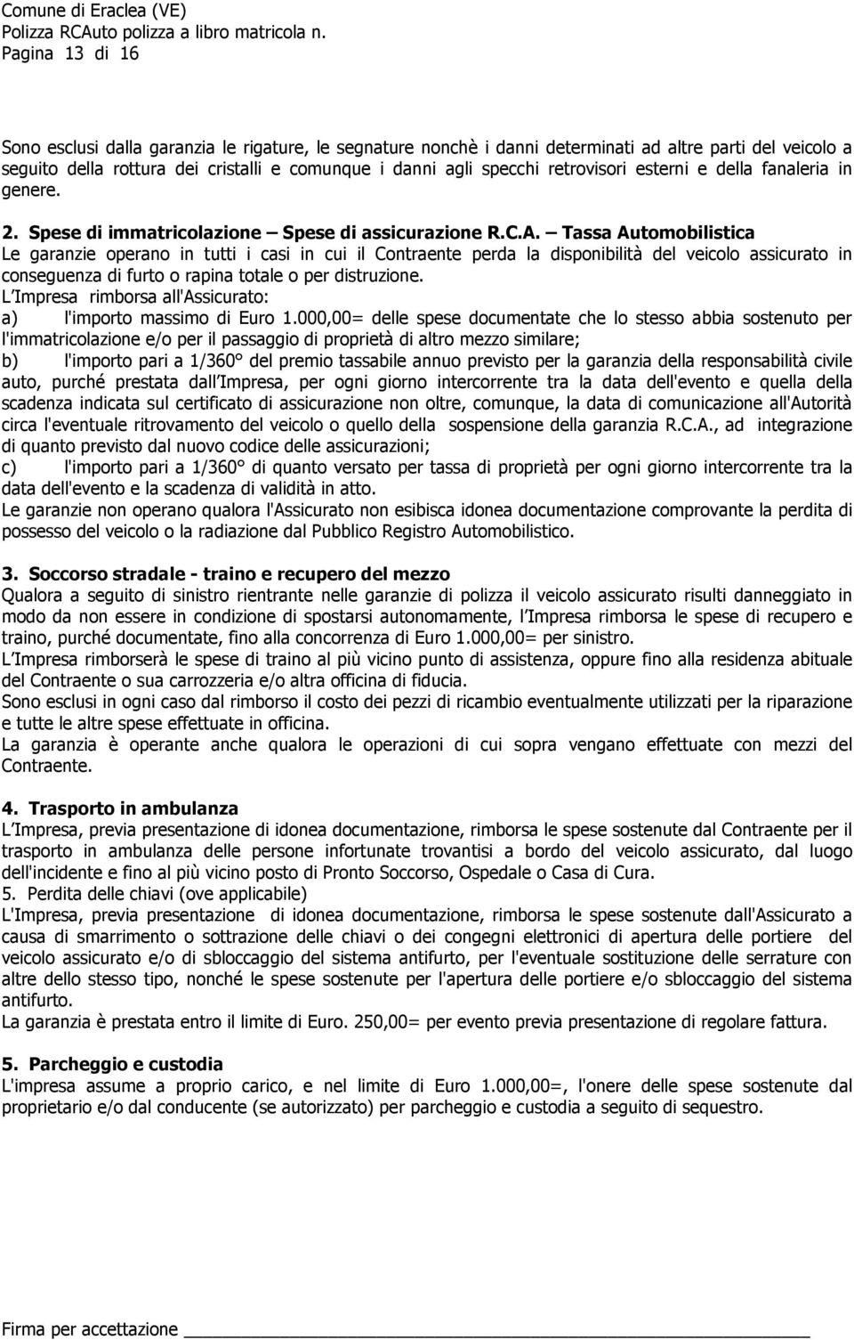 Tassa Automobilistica Le garanzie operano in tutti i casi in cui il Contraente perda la disponibilità del veicolo assicurato in conseguenza di furto o rapina totale o per distruzione.