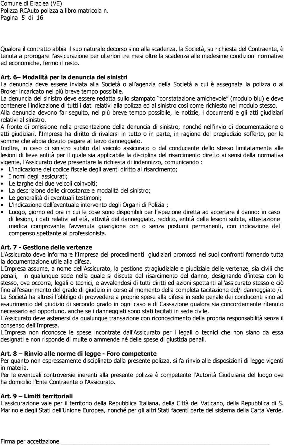 6 Modalità per la denuncia dei sinistri La denuncia deve essere inviata alla Società o all agenzia della Società a cui è assegnata la polizza o al Broker incaricato nel più breve tempo possibile.