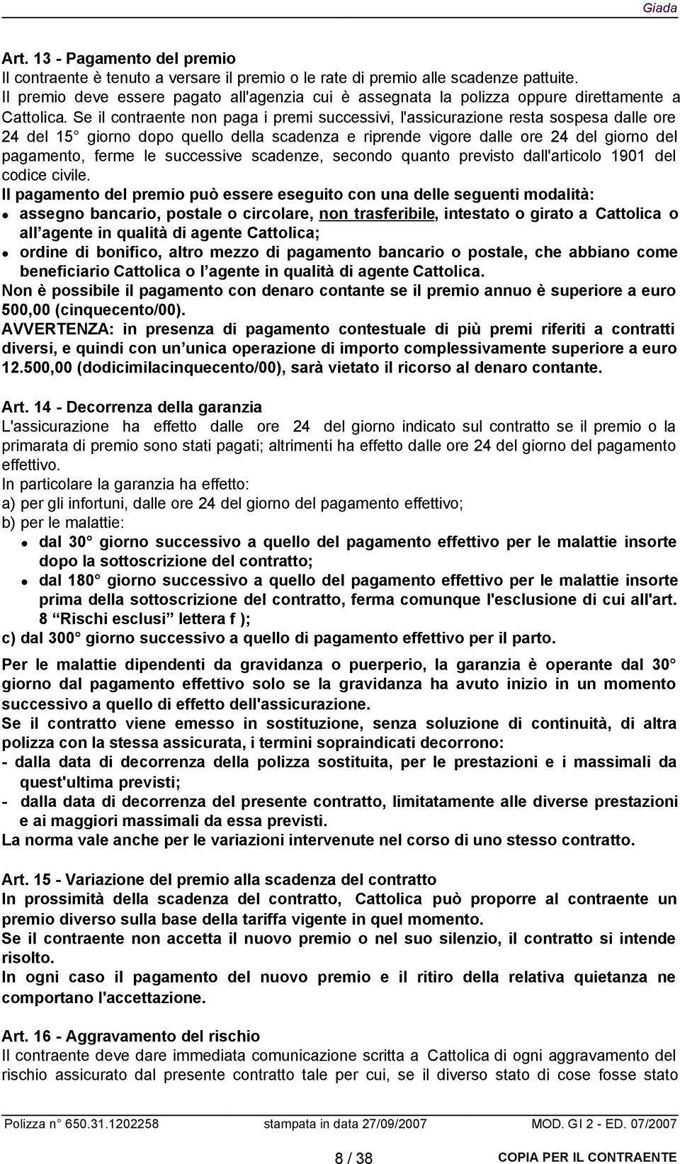 Se il contraente non paga i premi successivi, l'assicurazione resta sospesa dalle ore 24 del 15 giorno dopo quello della scadenza e riprende vigore dalle ore 24 del giorno del pagamento, ferme le