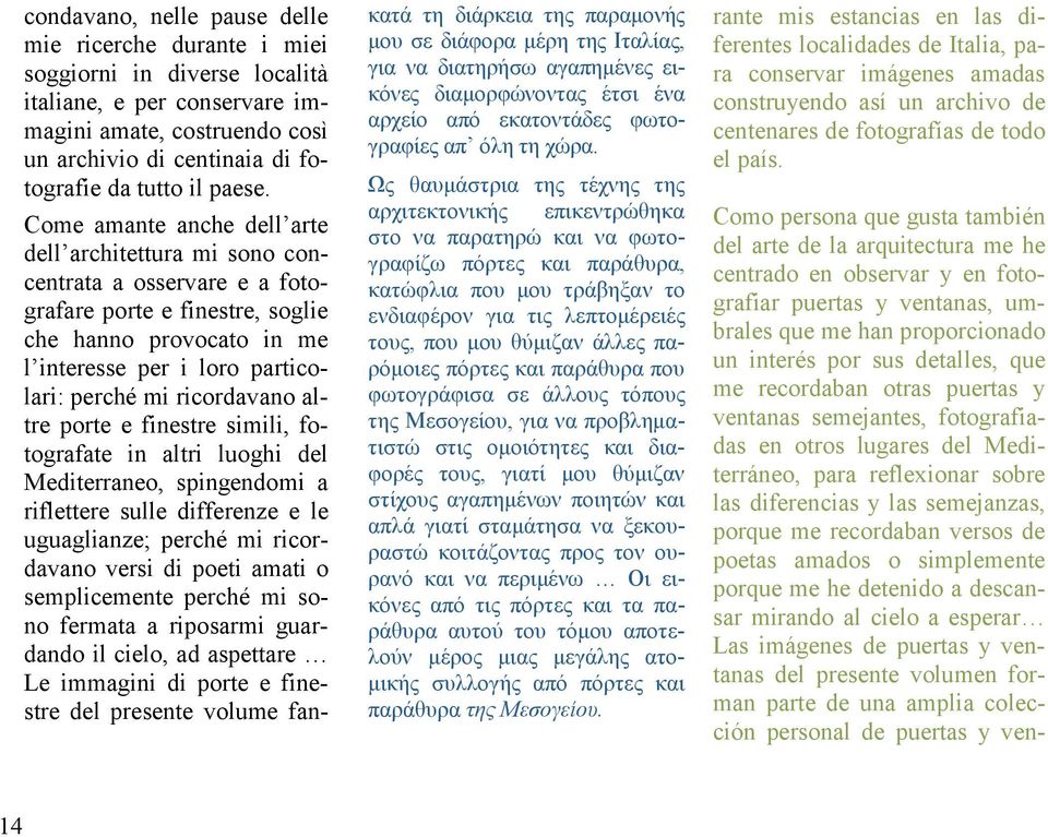 Come amante anche dell arte dell architettura mi sono concentrata a osservare e a fotografare porte e finestre, soglie che hanno provocato in me l interesse per i loro particolari: perché mi