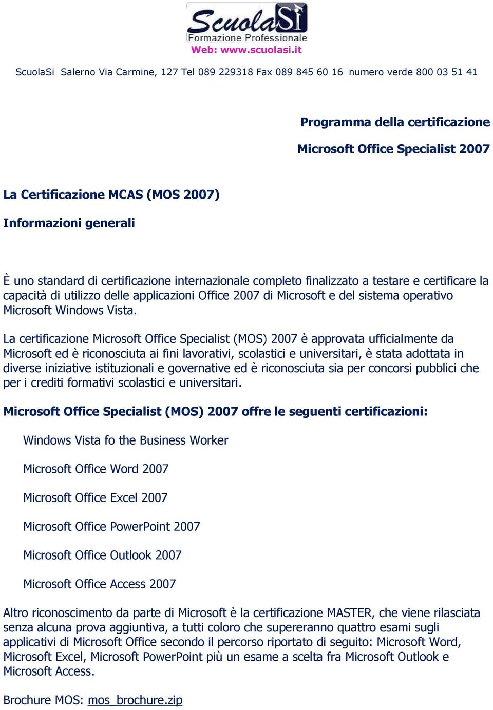 La certificazione Microsoft Office Specialist (MOS) 2007 è approvata ufficialmente da Microsoft ed è riconosciuta ai fini lavorativi, scolastici e universitari, è stata adottata in diverse iniziative