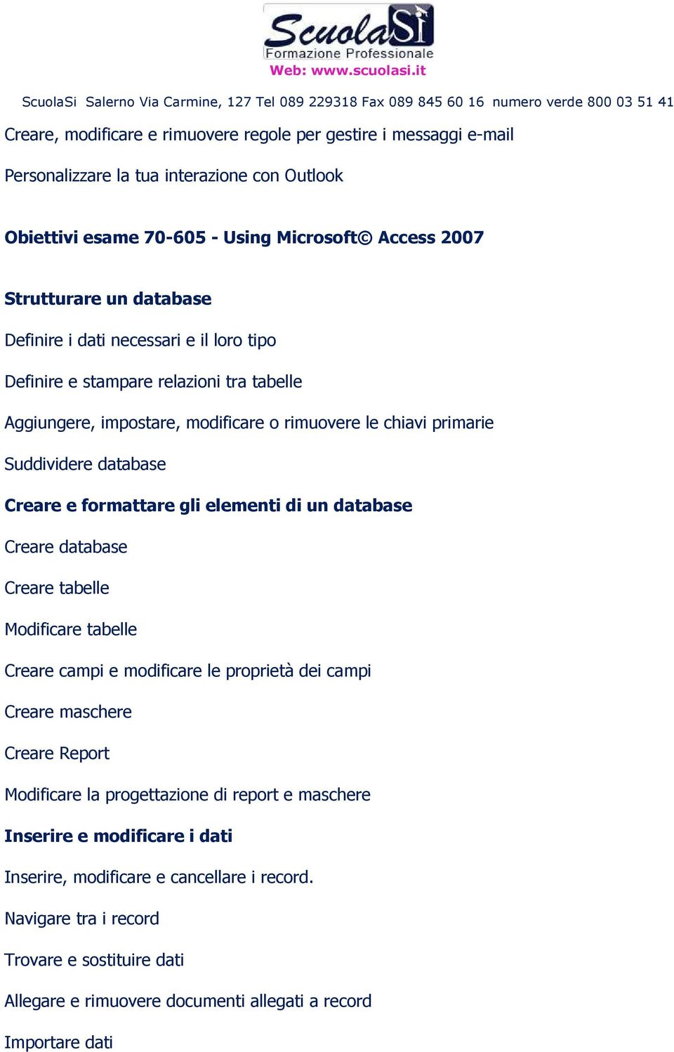 elementi di un database Creare database Creare tabelle Modificare tabelle Creare campi e modificare le proprietà dei campi Creare maschere Creare Report Modificare la progettazione di report e